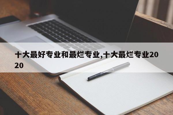 十大最好专业和最烂专业,十大最烂专业2020