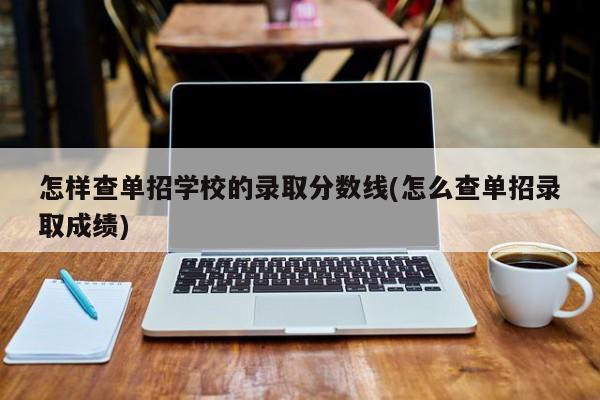 怎样查单招学校的录取分数线(怎么查单招录取成绩)