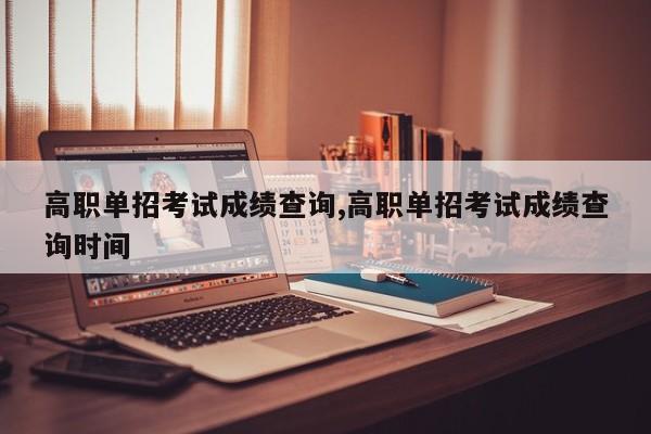 高职单招考试成绩查询,高职单招考试成绩查询时间