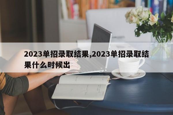 2023单招录取结果,2023单招录取结果什么时候出