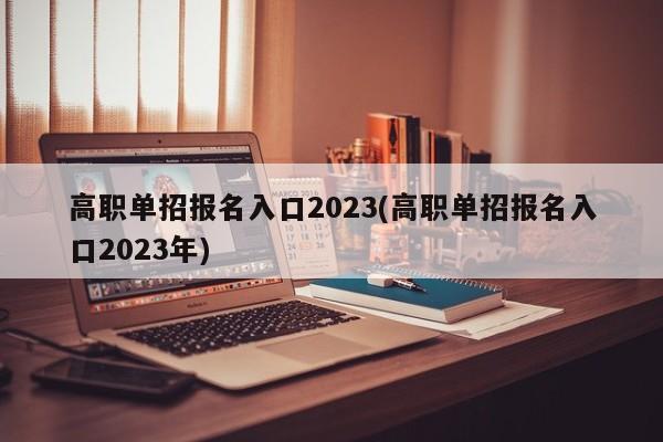 高职单招报名入口2023(高职单招报名入口2023年)