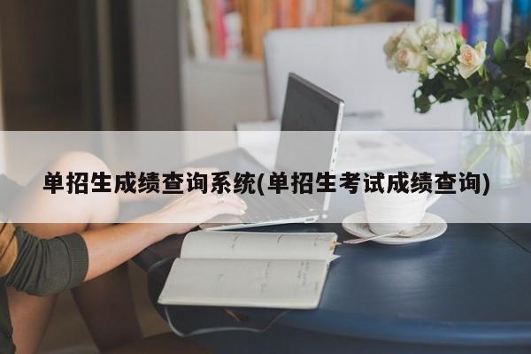 单招生成绩查询系统(单招生考试成绩查询)