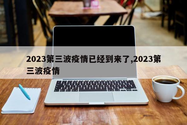 2023第三波疫情已经到来了,2023第三波疫情
