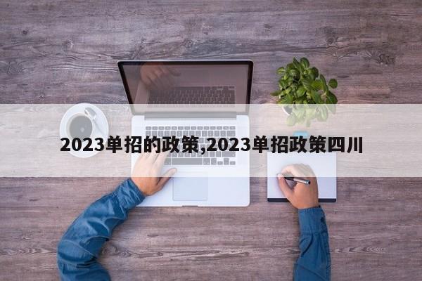 2023单招的政策,2023单招政策四川