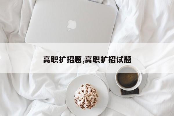 高职扩招题,高职扩招试题