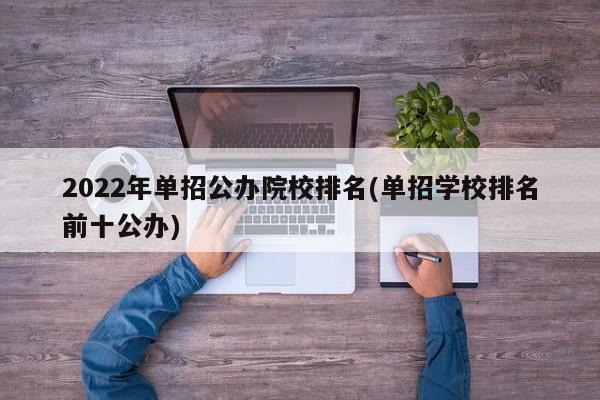 2022年单招公办院校排名(单招学校排名前十公办)