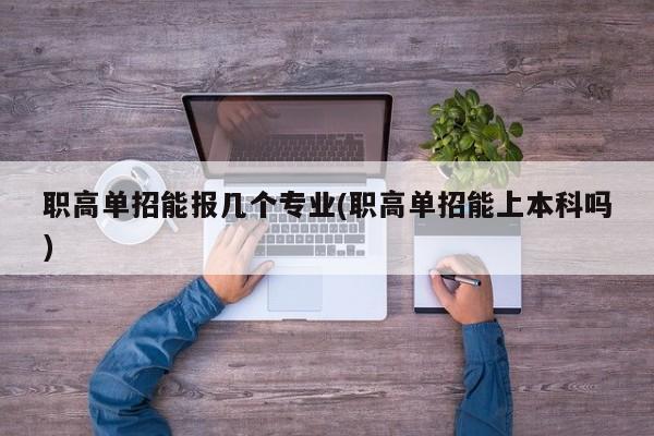 职高单招能报几个专业(职高单招能上本科吗)