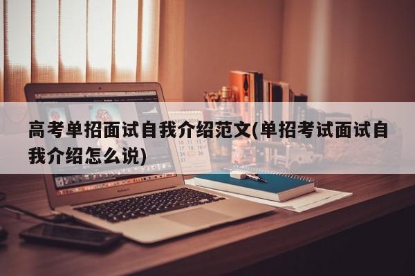 高考单招面试自我介绍范文(单招考试面试自我介绍怎么说)