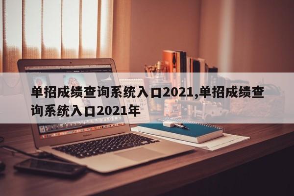 单招成绩查询系统入口2021,单招成绩查询系统入口2021年