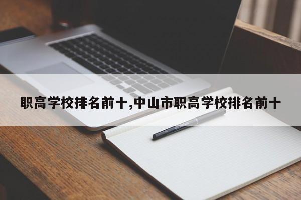职高学校排名前十,中山市职高学校排名前十