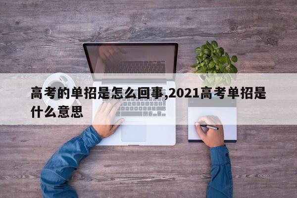 高考的单招是怎么回事,2021高考单招是什么意思