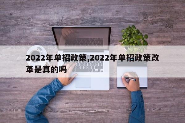2022年单招政策,2022年单招政策改革是真的吗