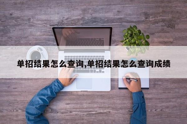 单招结果怎么查询,单招结果怎么查询成绩