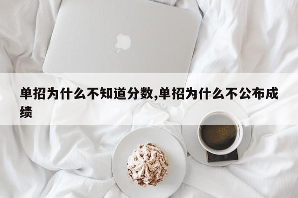 单招为什么不知道分数,单招为什么不公布成绩
