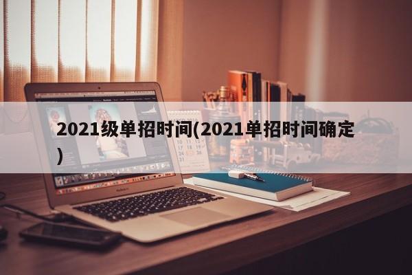 2021级单招时间(2021单招时间确定)
