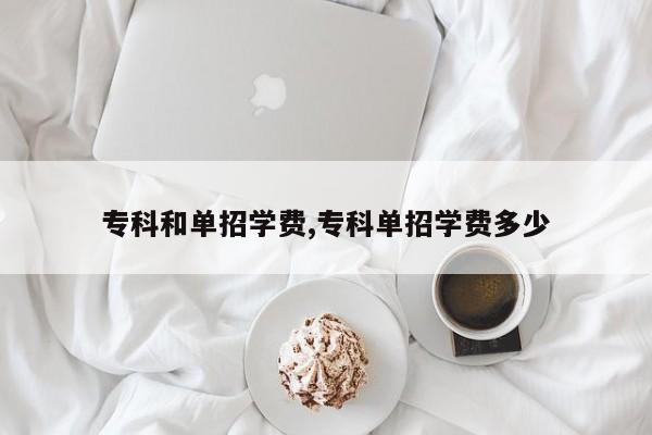 专科和单招学费,专科单招学费多少
