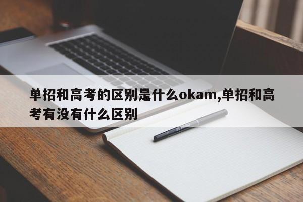 单招和高考的区别是什么okam,单招和高考有没有什么区别