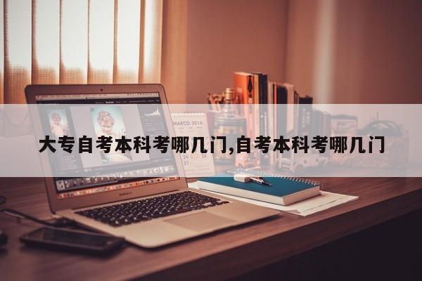 大专自考本科考哪几门,自考本科考哪几门