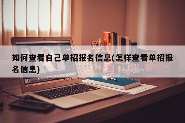 如何查看自己单招报名信息(怎样查看单招报名信息)