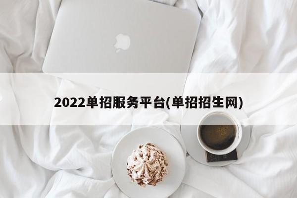 2022单招服务平台(单招招生网)