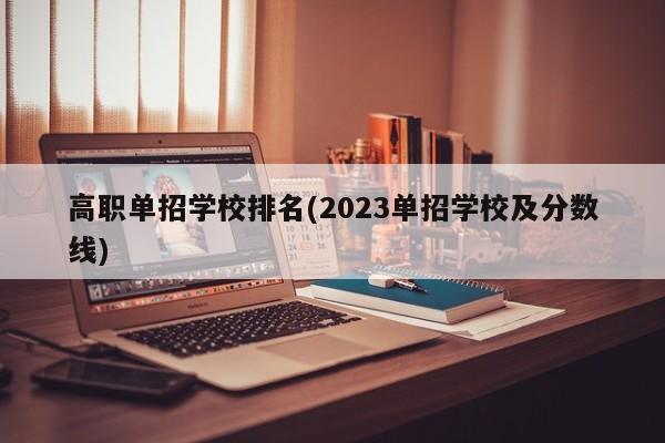 高职单招学校排名(2023单招学校及分数线)