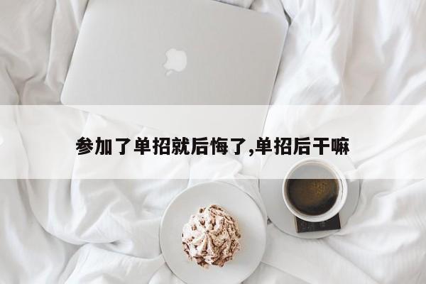 参加了单招就后悔了,单招后干嘛