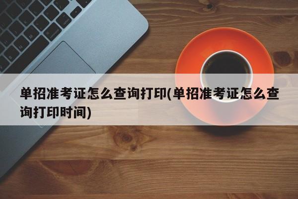 单招准考证怎么查询打印(单招准考证怎么查询打印时间)