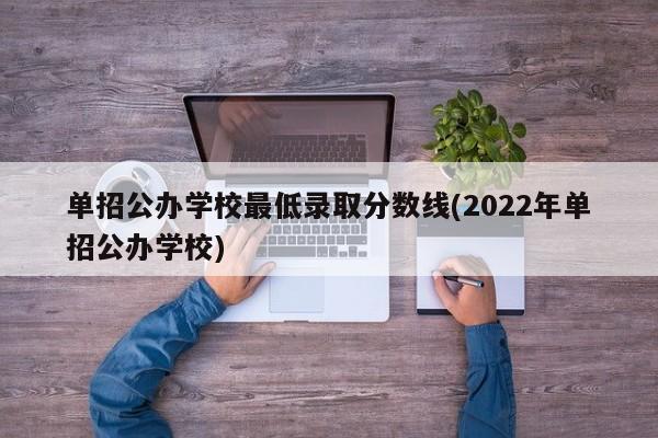 单招公办学校最低录取分数线(2022年单招公办学校)