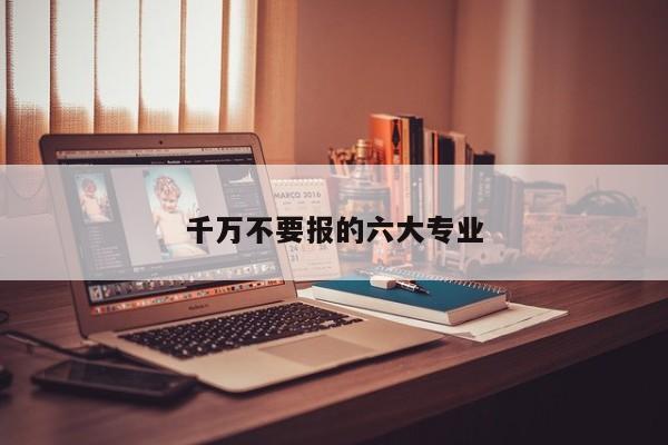 千万不要报的六大专业