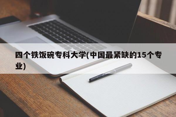 四个铁饭碗专科大学(中国最紧缺的15个专业)