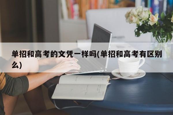 单招和高考的文凭一样吗(单招和高考有区别么)