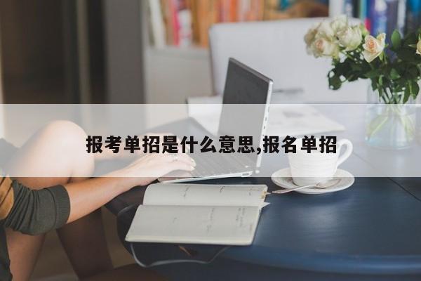 报考单招是什么意思,报名单招