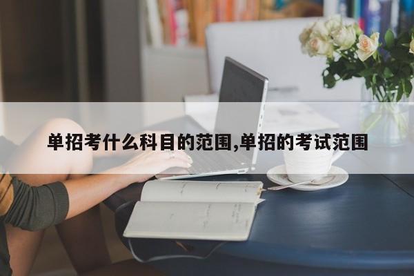 单招考什么科目的范围,单招的考试范围