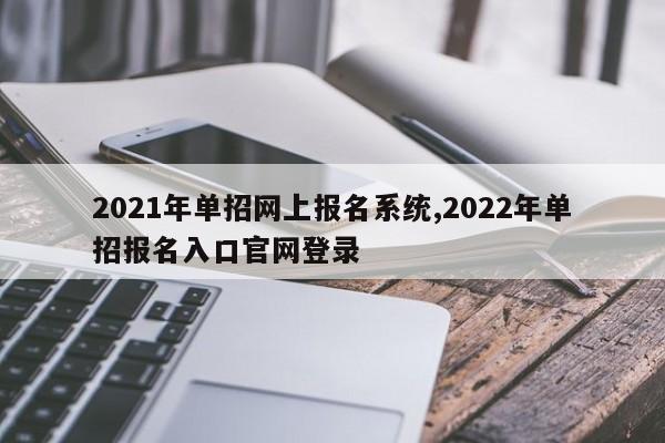 2021年单招网上报名系统,2022年单招报名入口官网登录