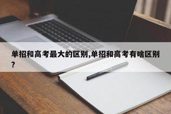 单招和高考最大的区别,单招和高考有啥区别?
