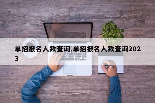 单招报名人数查询,单招报名人数查询2023