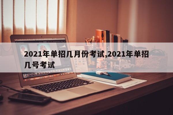 2021年单招几月份考试,2021年单招几号考试