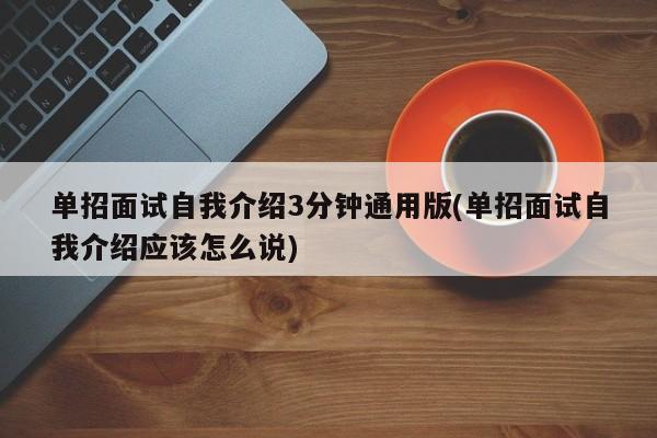 单招面试自我介绍3分钟通用版(单招面试自我介绍应该怎么说)
