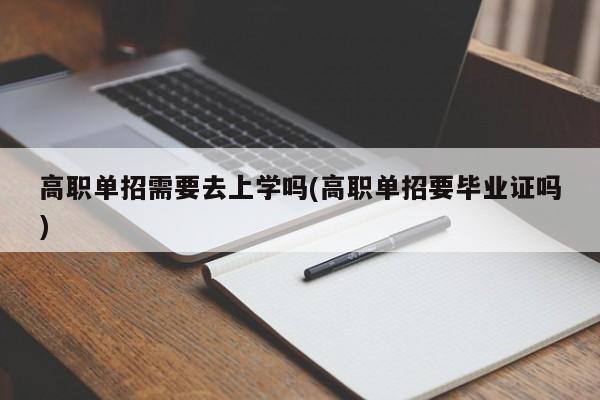 高职单招需要去上学吗(高职单招要毕业证吗)