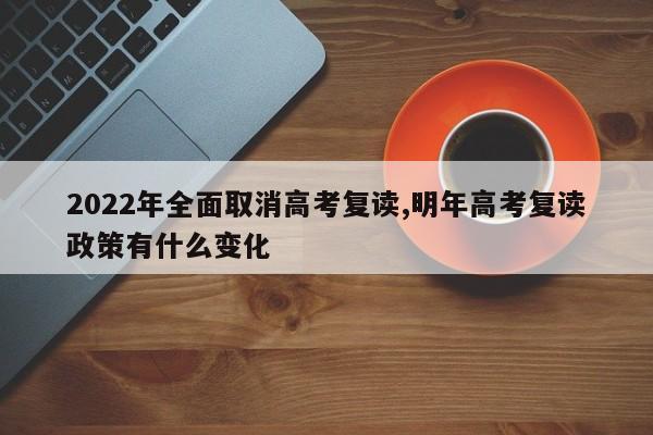 2022年全面取消高考复读,明年高考复读政策有什么变化