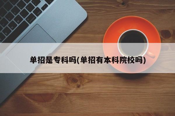 单招是专科吗(单招有本科院校吗)