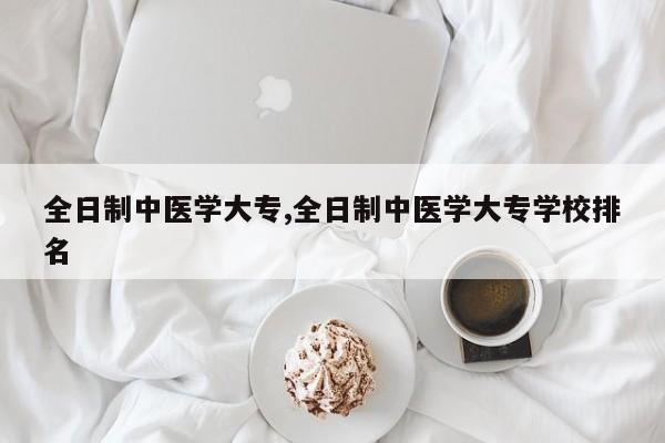 全日制中医学大专,全日制中医学大专学校排名