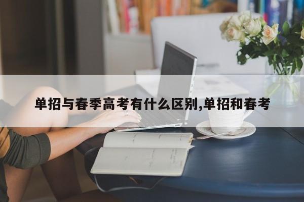 单招与春季高考有什么区别,单招和春考