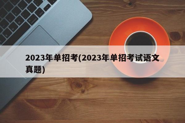 2023年单招考(2023年单招考试语文真题)
