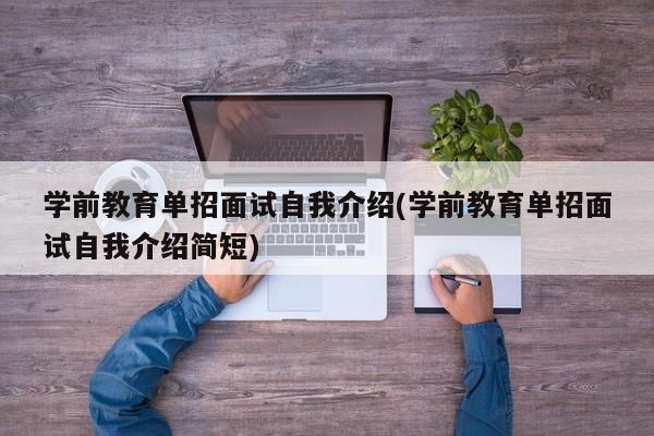 学前教育单招面试自我介绍(学前教育单招面试自我介绍简短)