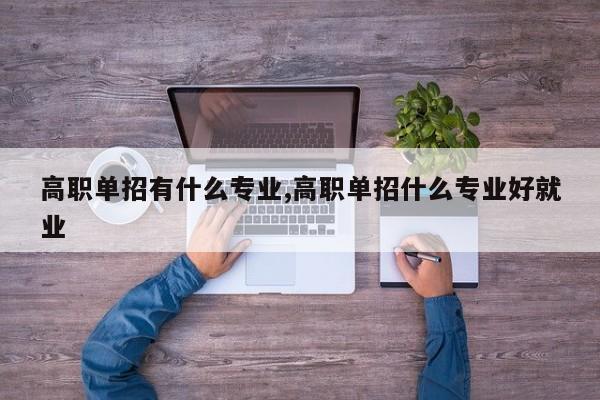 高职单招有什么专业,高职单招什么专业好就业