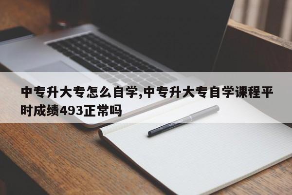 中专升大专怎么自学,中专升大专自学课程平时成绩493正常吗
