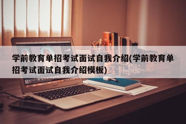 学前教育单招考试面试自我介绍(学前教育单招考试面试自我介绍模板)