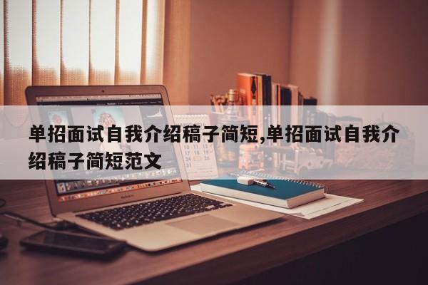 单招面试自我介绍稿子简短,单招面试自我介绍稿子简短范文