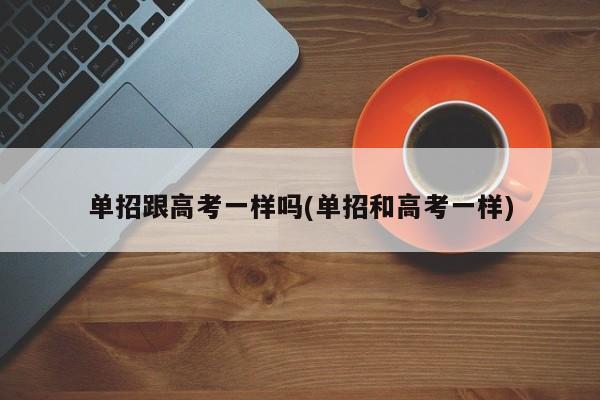 单招跟高考一样吗(单招和高考一样)
